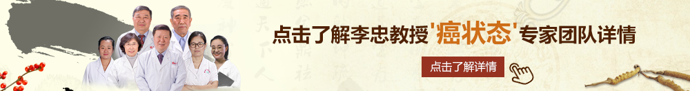 快射给我啊啊啊啊啊顶到了北京御方堂李忠教授“癌状态”专家团队详细信息